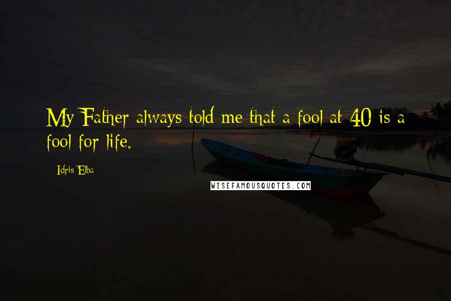 Idris Elba Quotes: My Father always told me that a fool at 40 is a fool for life.