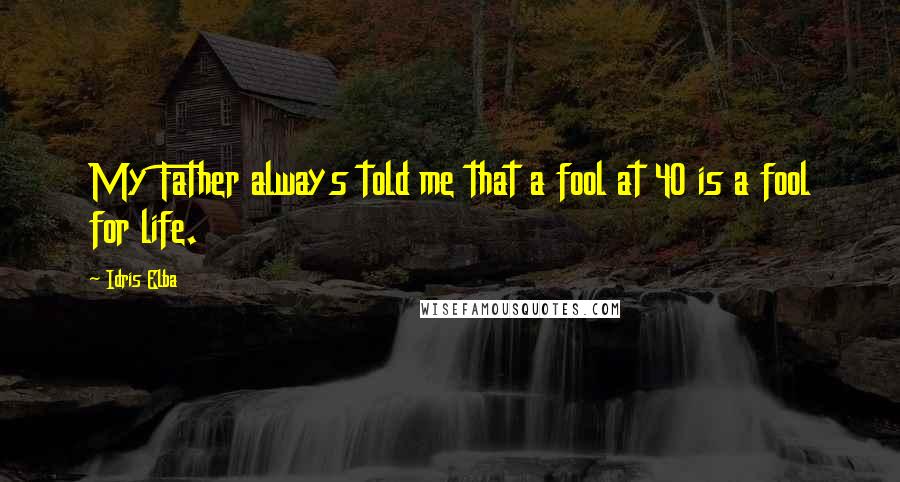 Idris Elba Quotes: My Father always told me that a fool at 40 is a fool for life.