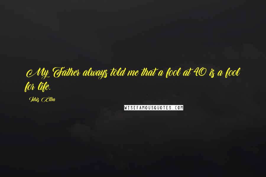 Idris Elba Quotes: My Father always told me that a fool at 40 is a fool for life.