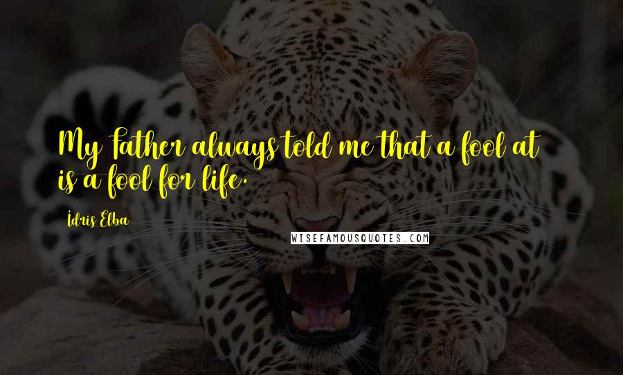 Idris Elba Quotes: My Father always told me that a fool at 40 is a fool for life.