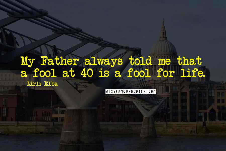 Idris Elba Quotes: My Father always told me that a fool at 40 is a fool for life.
