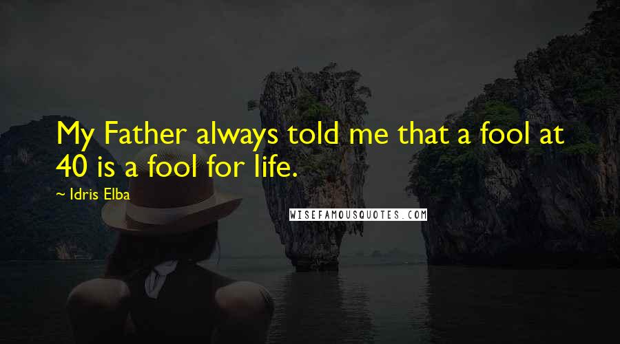 Idris Elba Quotes: My Father always told me that a fool at 40 is a fool for life.