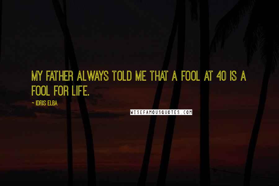 Idris Elba Quotes: My Father always told me that a fool at 40 is a fool for life.