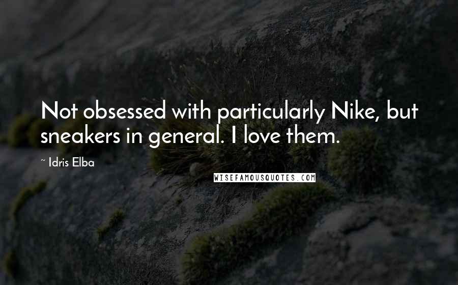 Idris Elba Quotes: Not obsessed with particularly Nike, but sneakers in general. I love them.