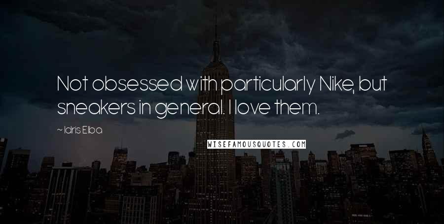 Idris Elba Quotes: Not obsessed with particularly Nike, but sneakers in general. I love them.