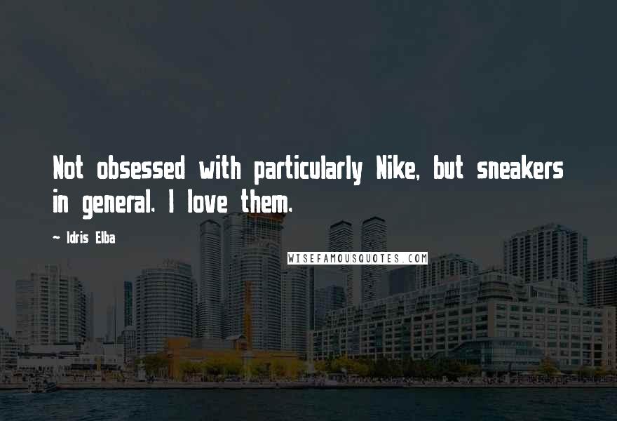 Idris Elba Quotes: Not obsessed with particularly Nike, but sneakers in general. I love them.