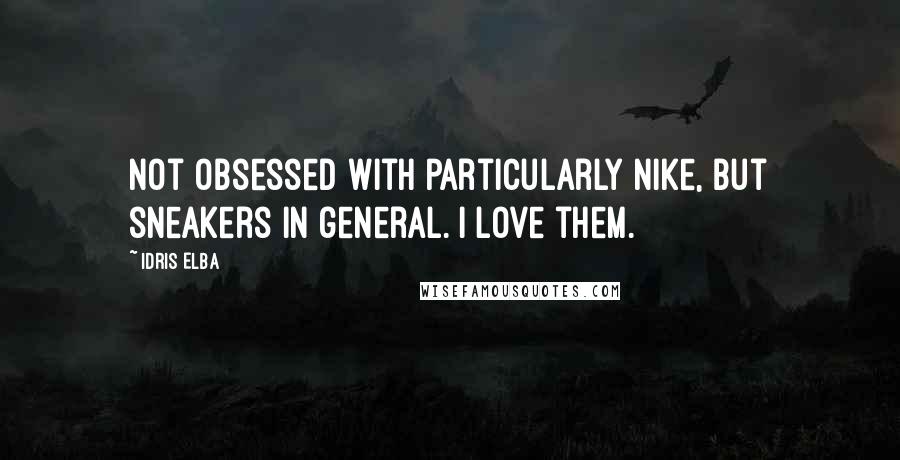 Idris Elba Quotes: Not obsessed with particularly Nike, but sneakers in general. I love them.