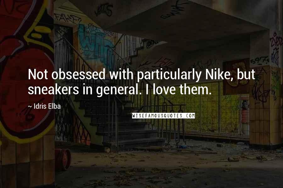 Idris Elba Quotes: Not obsessed with particularly Nike, but sneakers in general. I love them.