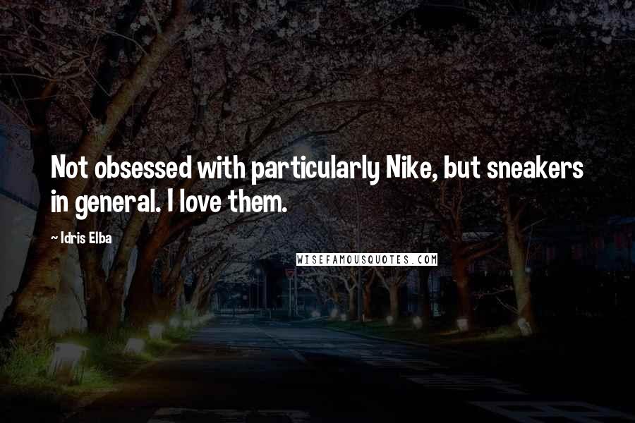 Idris Elba Quotes: Not obsessed with particularly Nike, but sneakers in general. I love them.