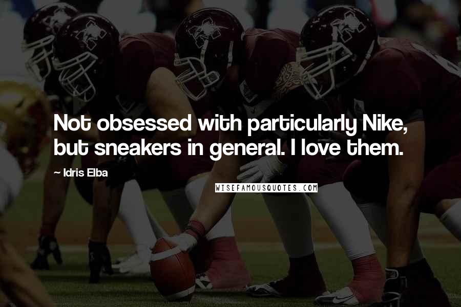 Idris Elba Quotes: Not obsessed with particularly Nike, but sneakers in general. I love them.