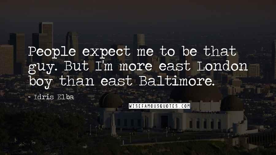 Idris Elba Quotes: People expect me to be that guy. But I'm more east London boy than east Baltimore.