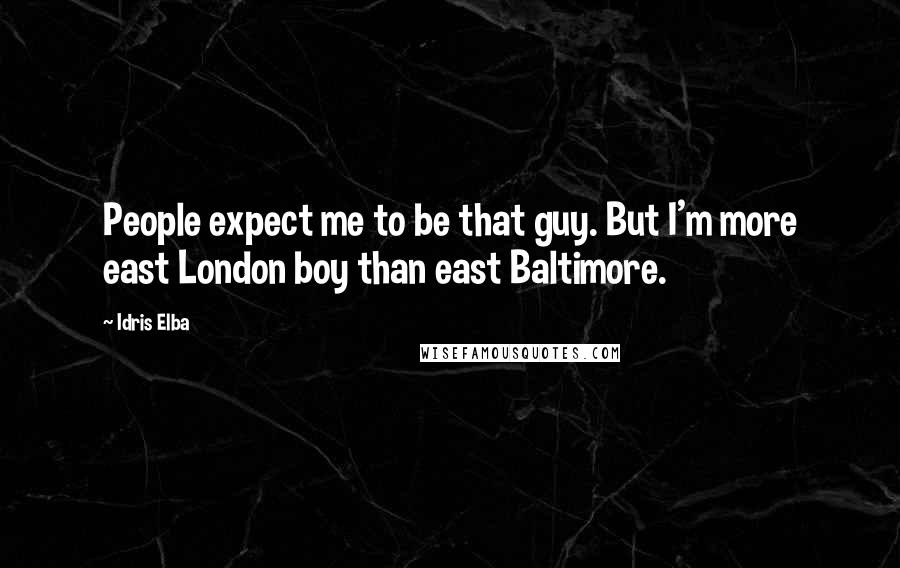 Idris Elba Quotes: People expect me to be that guy. But I'm more east London boy than east Baltimore.