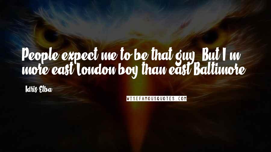 Idris Elba Quotes: People expect me to be that guy. But I'm more east London boy than east Baltimore.