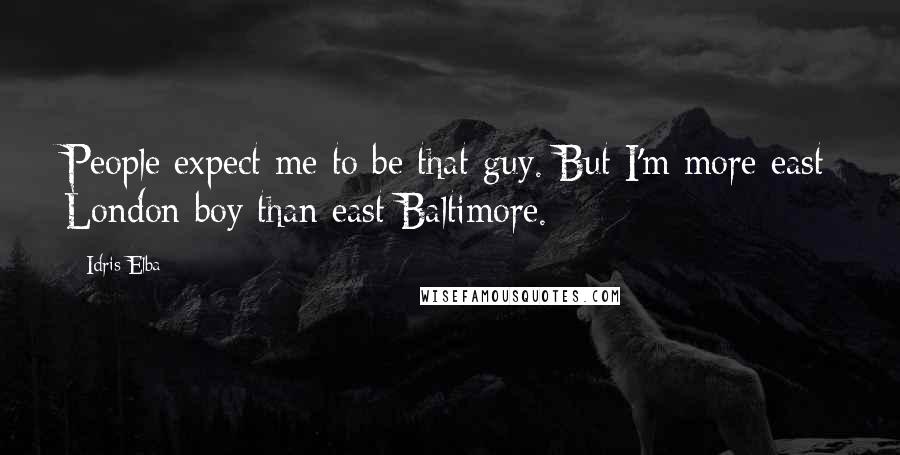 Idris Elba Quotes: People expect me to be that guy. But I'm more east London boy than east Baltimore.