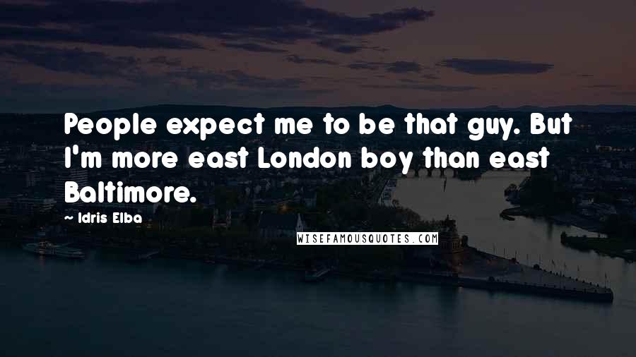 Idris Elba Quotes: People expect me to be that guy. But I'm more east London boy than east Baltimore.