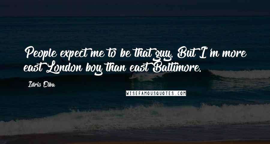 Idris Elba Quotes: People expect me to be that guy. But I'm more east London boy than east Baltimore.