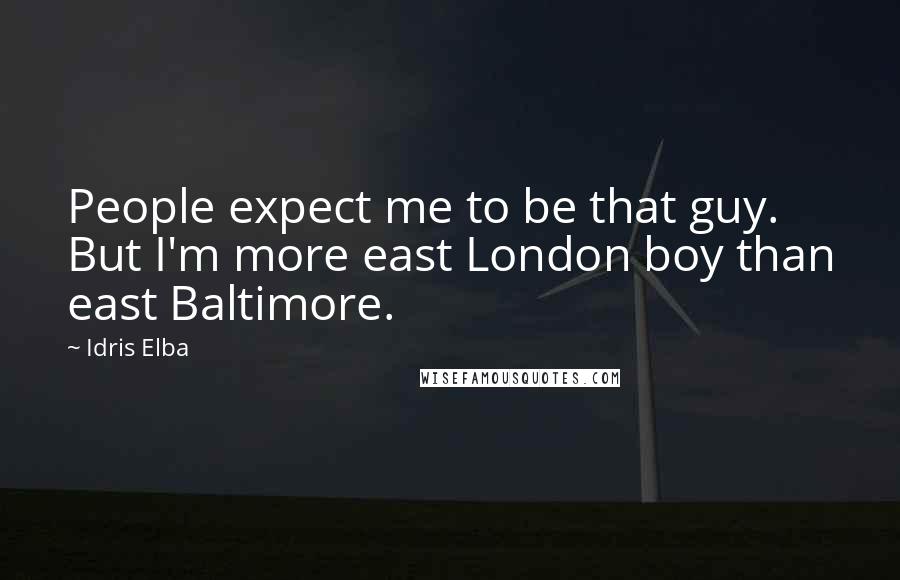 Idris Elba Quotes: People expect me to be that guy. But I'm more east London boy than east Baltimore.