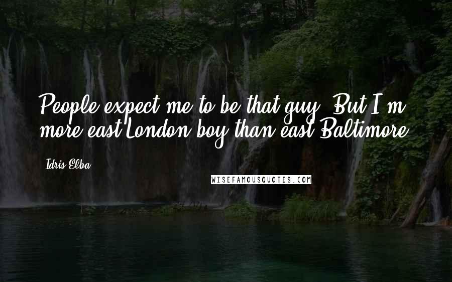 Idris Elba Quotes: People expect me to be that guy. But I'm more east London boy than east Baltimore.