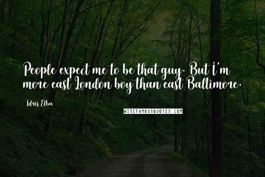 Idris Elba Quotes: People expect me to be that guy. But I'm more east London boy than east Baltimore.