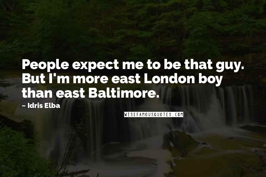 Idris Elba Quotes: People expect me to be that guy. But I'm more east London boy than east Baltimore.