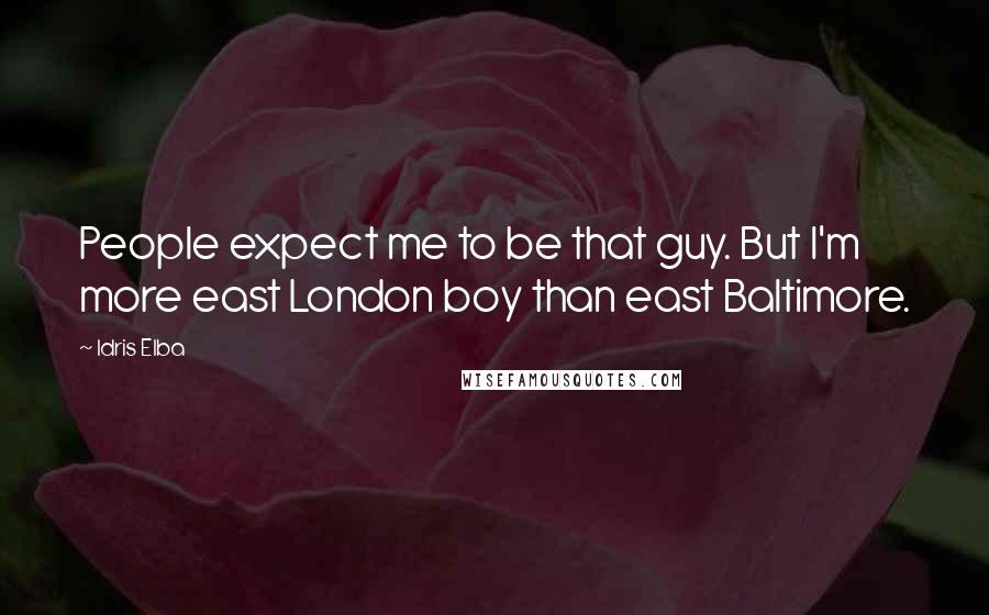 Idris Elba Quotes: People expect me to be that guy. But I'm more east London boy than east Baltimore.