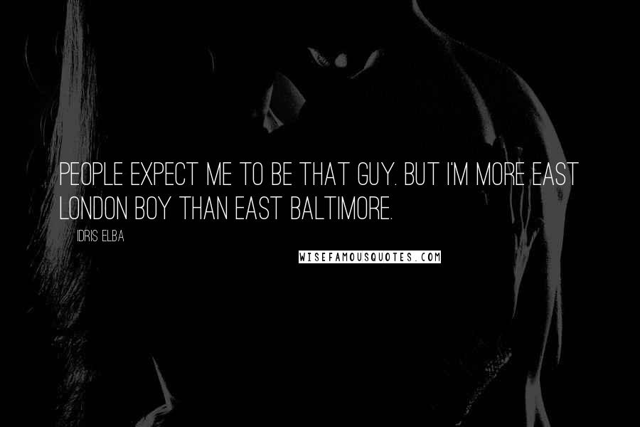 Idris Elba Quotes: People expect me to be that guy. But I'm more east London boy than east Baltimore.