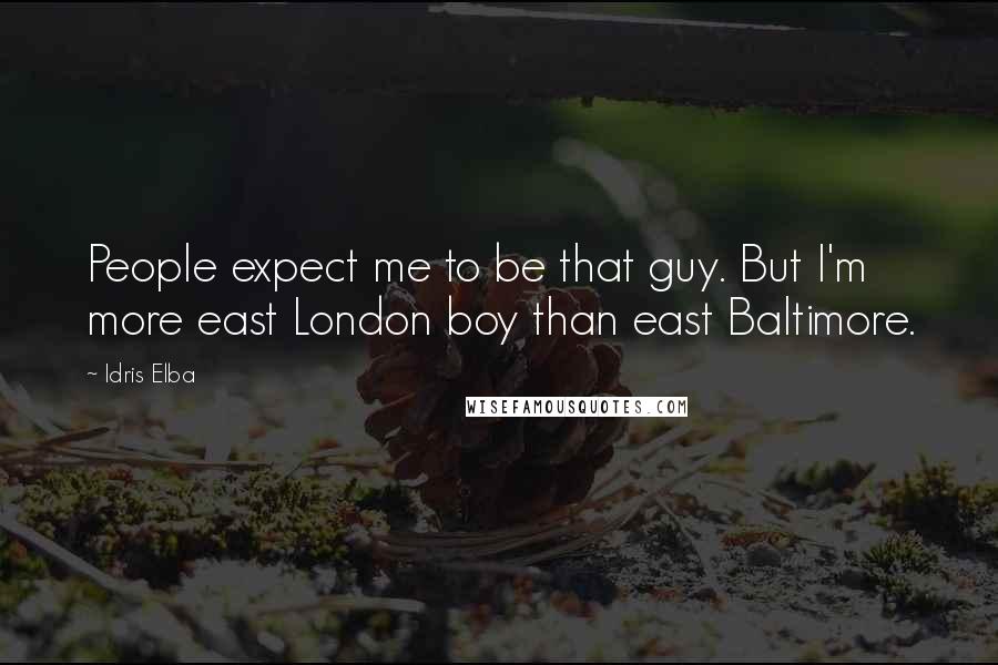Idris Elba Quotes: People expect me to be that guy. But I'm more east London boy than east Baltimore.