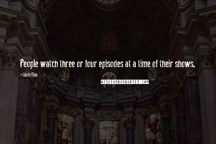 Idris Elba Quotes: People watch three or four episodes at a time of their shows.