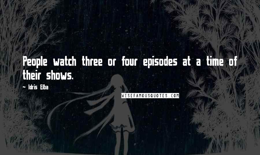 Idris Elba Quotes: People watch three or four episodes at a time of their shows.