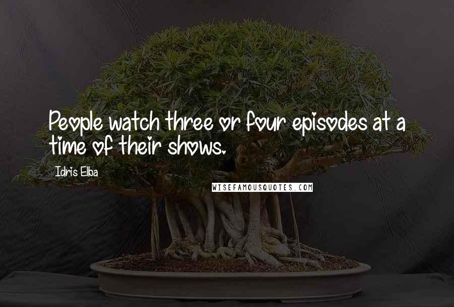 Idris Elba Quotes: People watch three or four episodes at a time of their shows.