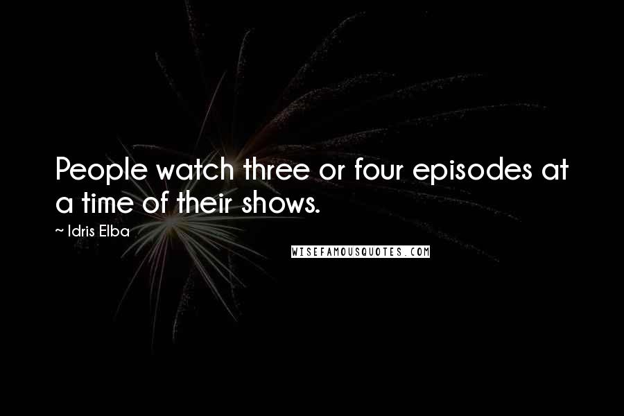 Idris Elba Quotes: People watch three or four episodes at a time of their shows.