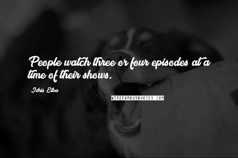 Idris Elba Quotes: People watch three or four episodes at a time of their shows.