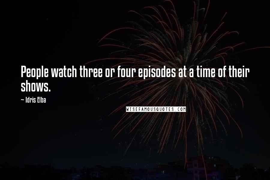 Idris Elba Quotes: People watch three or four episodes at a time of their shows.