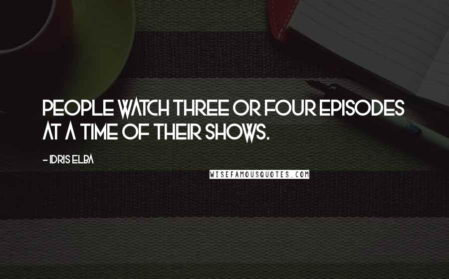 Idris Elba Quotes: People watch three or four episodes at a time of their shows.