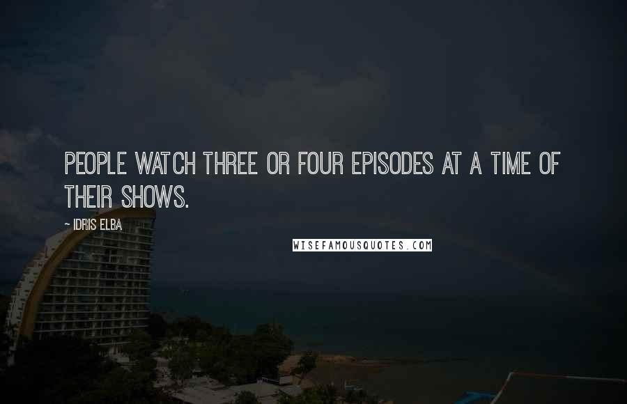 Idris Elba Quotes: People watch three or four episodes at a time of their shows.