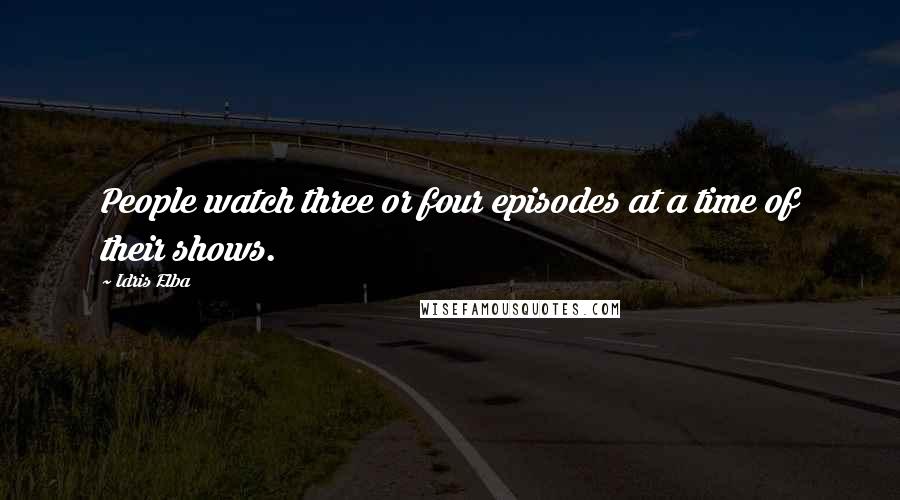 Idris Elba Quotes: People watch three or four episodes at a time of their shows.