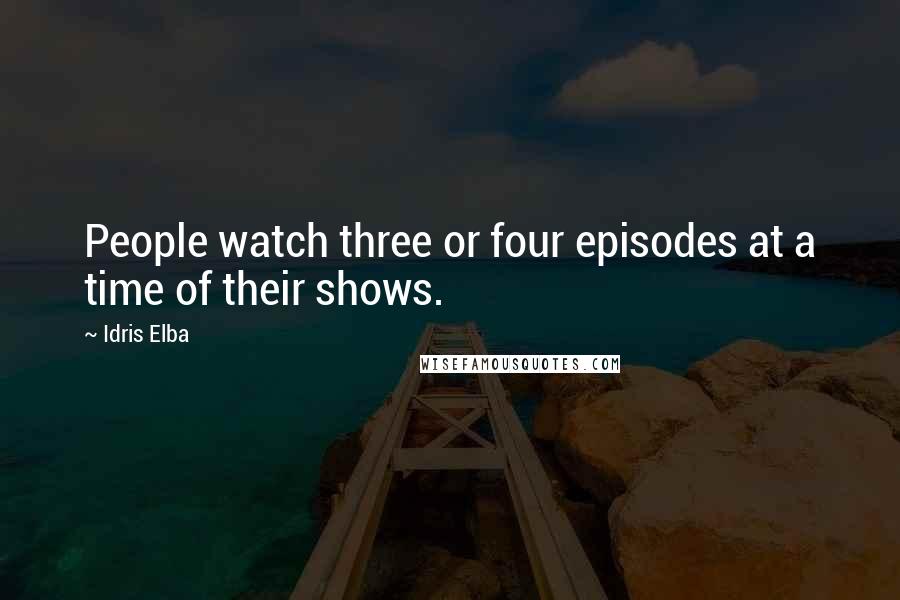 Idris Elba Quotes: People watch three or four episodes at a time of their shows.