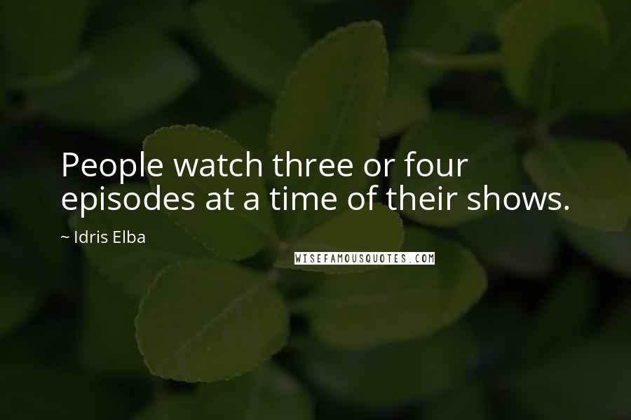 Idris Elba Quotes: People watch three or four episodes at a time of their shows.