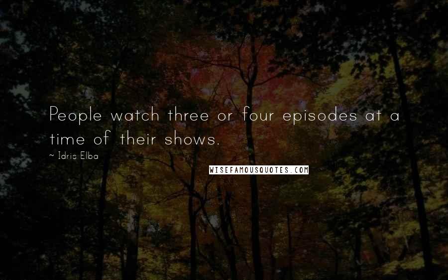 Idris Elba Quotes: People watch three or four episodes at a time of their shows.