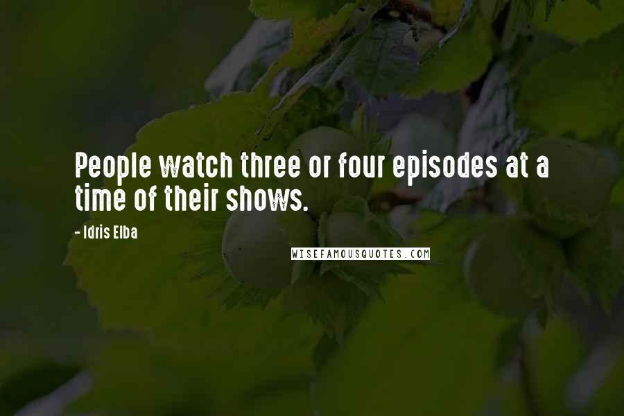 Idris Elba Quotes: People watch three or four episodes at a time of their shows.