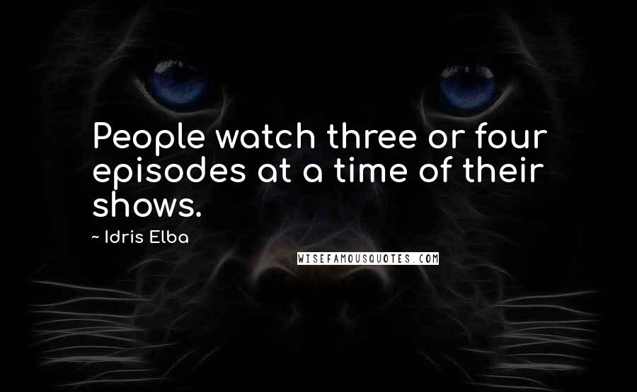 Idris Elba Quotes: People watch three or four episodes at a time of their shows.