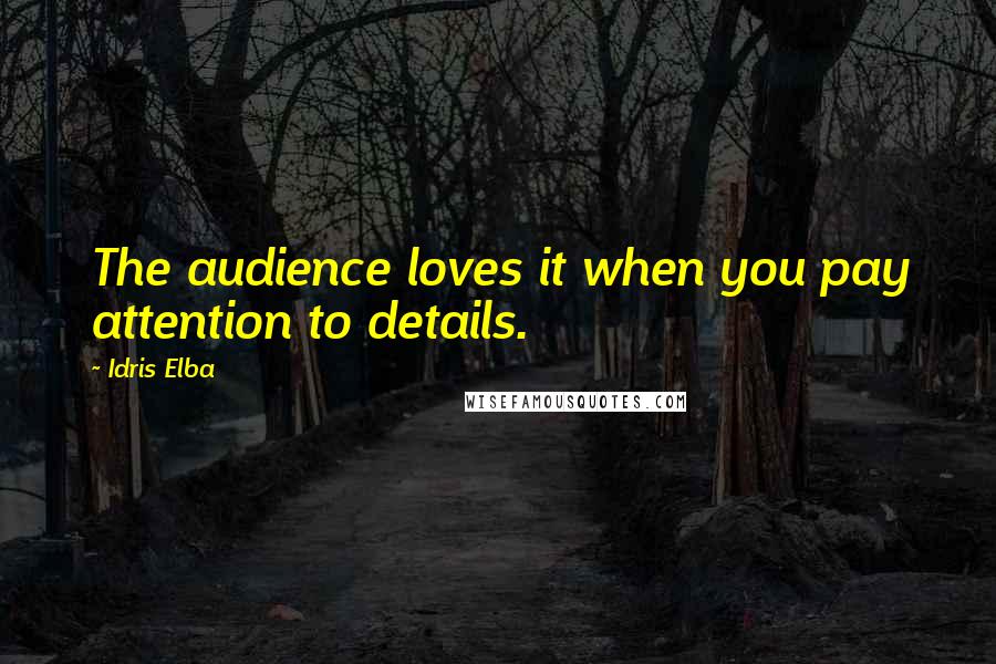 Idris Elba Quotes: The audience loves it when you pay attention to details.