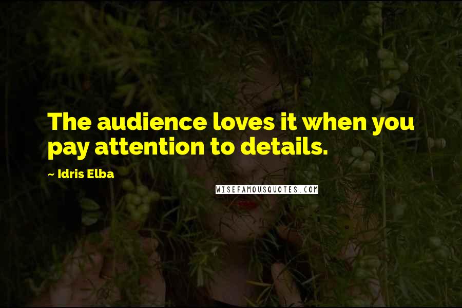 Idris Elba Quotes: The audience loves it when you pay attention to details.