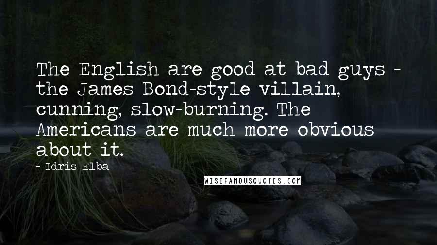 Idris Elba Quotes: The English are good at bad guys - the James Bond-style villain, cunning, slow-burning. The Americans are much more obvious about it.