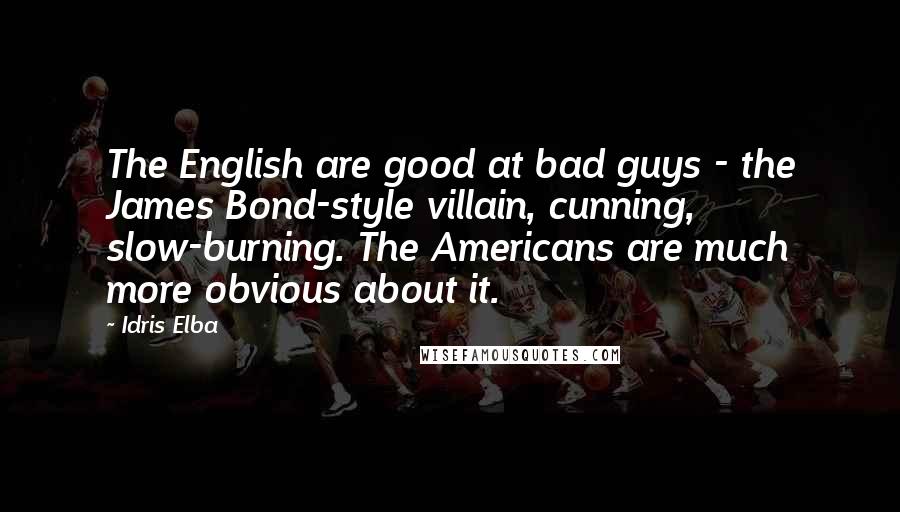 Idris Elba Quotes: The English are good at bad guys - the James Bond-style villain, cunning, slow-burning. The Americans are much more obvious about it.