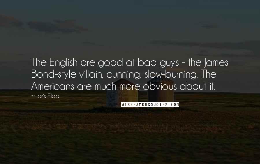 Idris Elba Quotes: The English are good at bad guys - the James Bond-style villain, cunning, slow-burning. The Americans are much more obvious about it.