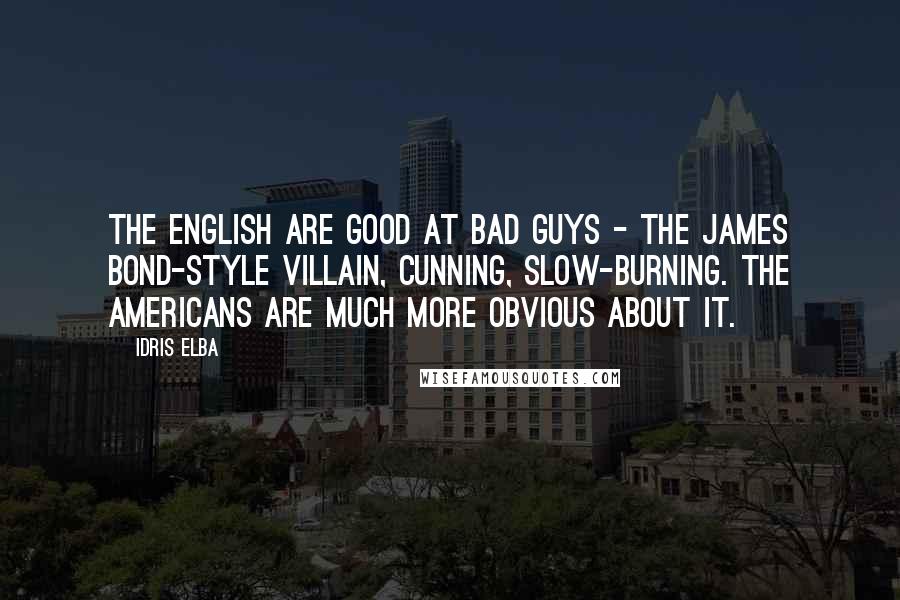 Idris Elba Quotes: The English are good at bad guys - the James Bond-style villain, cunning, slow-burning. The Americans are much more obvious about it.