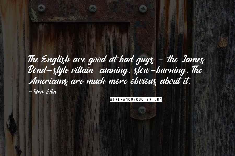 Idris Elba Quotes: The English are good at bad guys - the James Bond-style villain, cunning, slow-burning. The Americans are much more obvious about it.