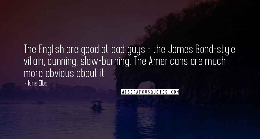 Idris Elba Quotes: The English are good at bad guys - the James Bond-style villain, cunning, slow-burning. The Americans are much more obvious about it.