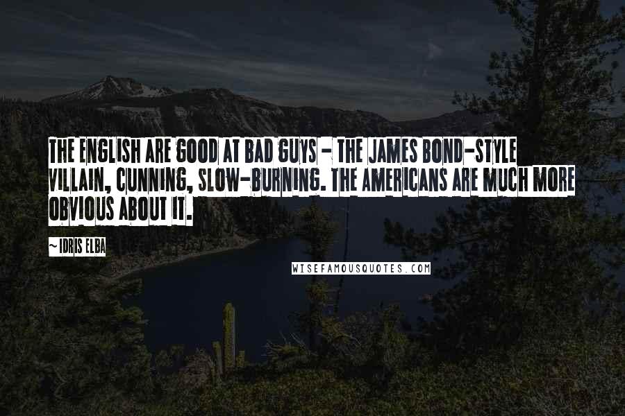 Idris Elba Quotes: The English are good at bad guys - the James Bond-style villain, cunning, slow-burning. The Americans are much more obvious about it.